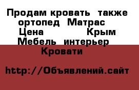 Продам кровать( также ортопед. Матрас) › Цена ­ 15 000 - Крым Мебель, интерьер » Кровати   